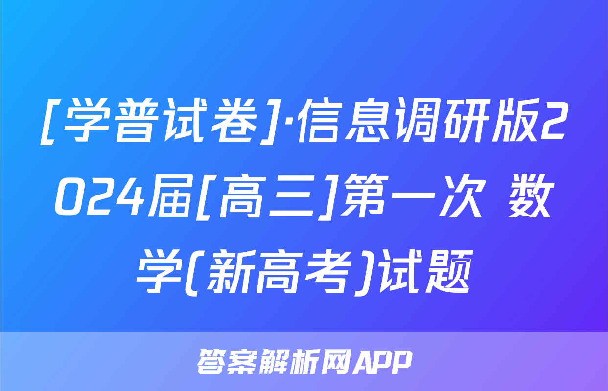 [学普试卷]·信息调研版2024届[高三]第一次 数学(新高考)试题