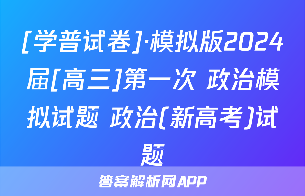 [学普试卷]·模拟版2024届[高三]第一次 政治模拟试题 政治(新高考)试题