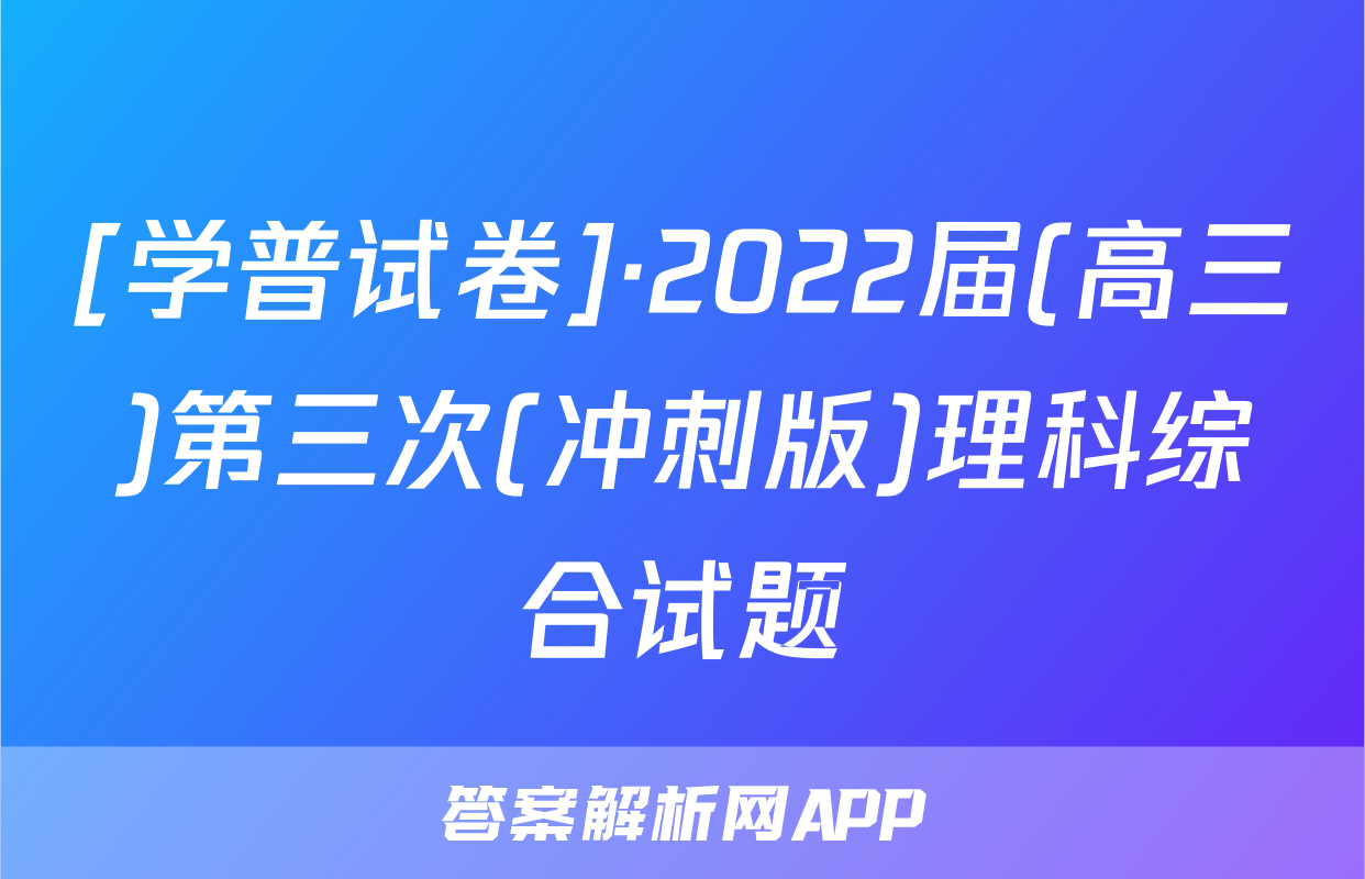 [学普试卷]·2022届(高三)第三次(冲刺版)理科综合试题