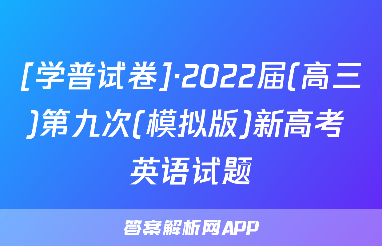 [学普试卷]·2022届(高三)第九次(模拟版)新高考 英语试题