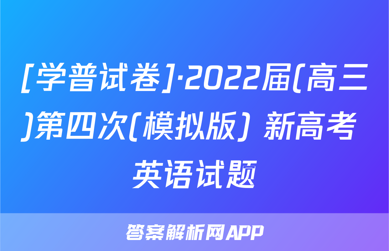 [学普试卷]·2022届(高三)第四次(模拟版) 新高考 英语试题