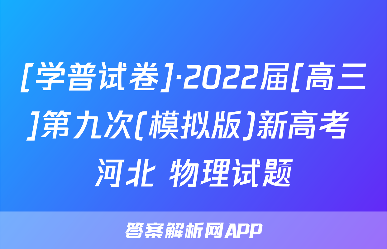 [学普试卷]·2022届[高三]第九次(模拟版)新高考 河北 物理试题