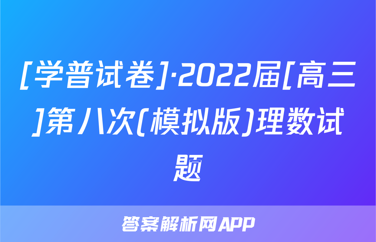 [学普试卷]·2022届[高三]第八次(模拟版)理数试题