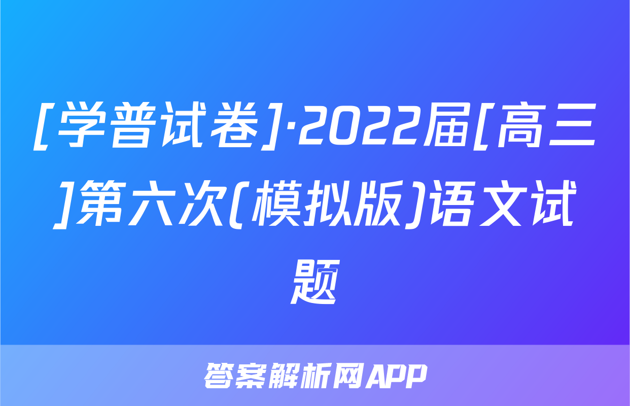 [学普试卷]·2022届[高三]第六次(模拟版)语文试题