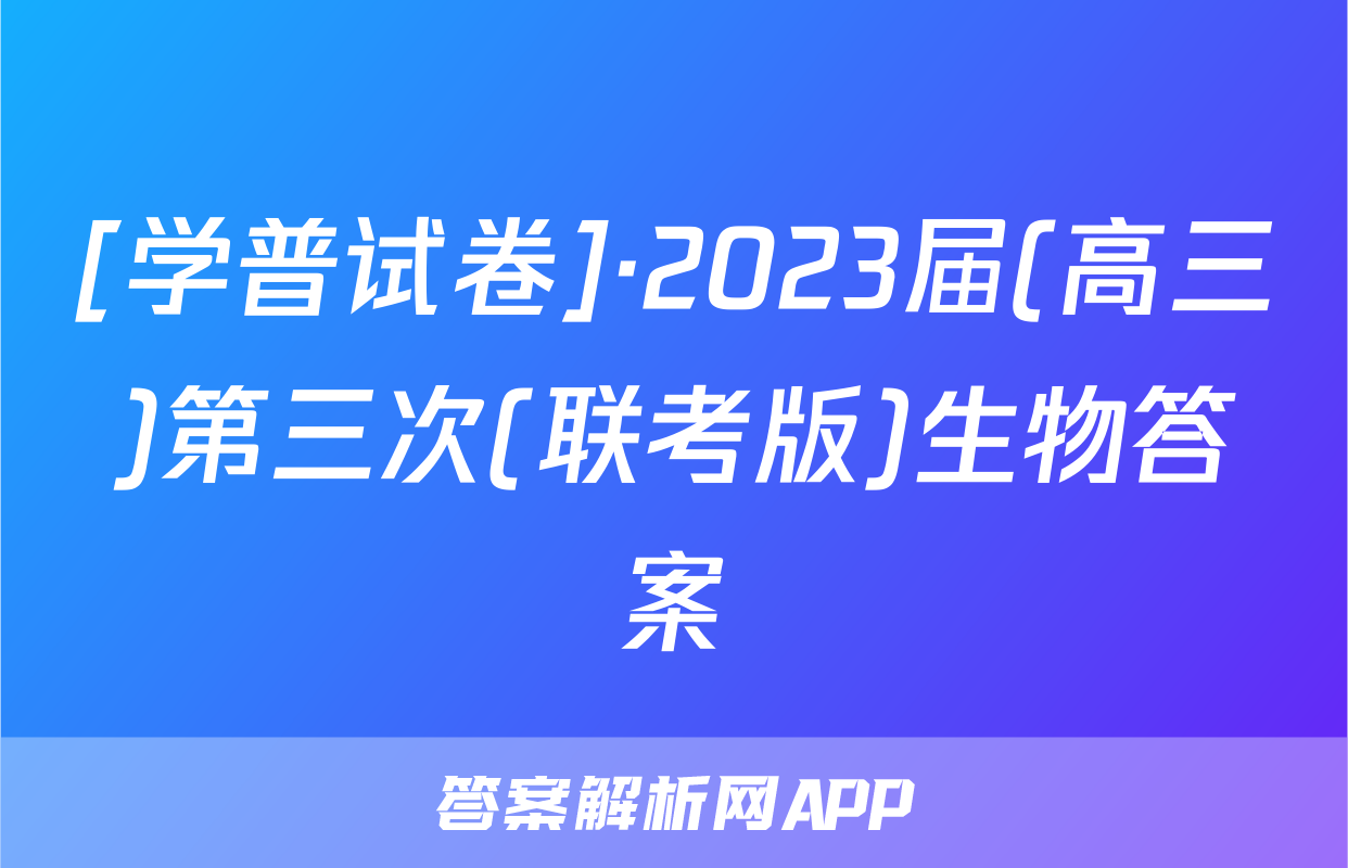 [学普试卷]·2023届(高三)第三次(联考版)生物答案