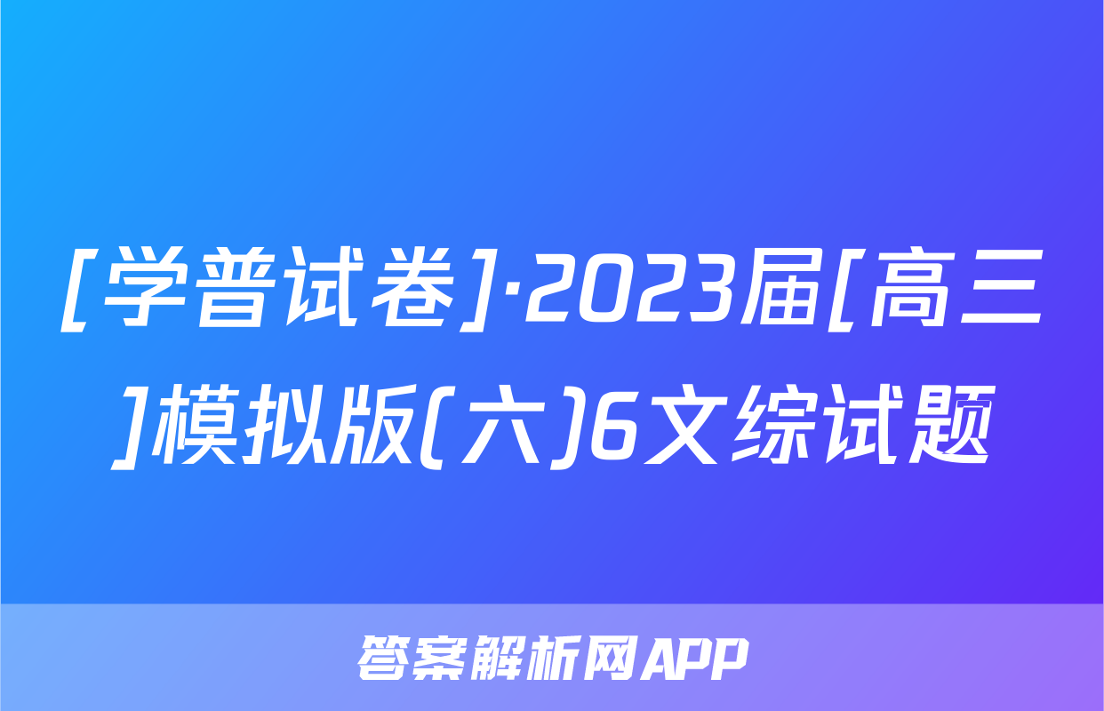 [学普试卷]·2023届[高三]模拟版(六)6文综试题