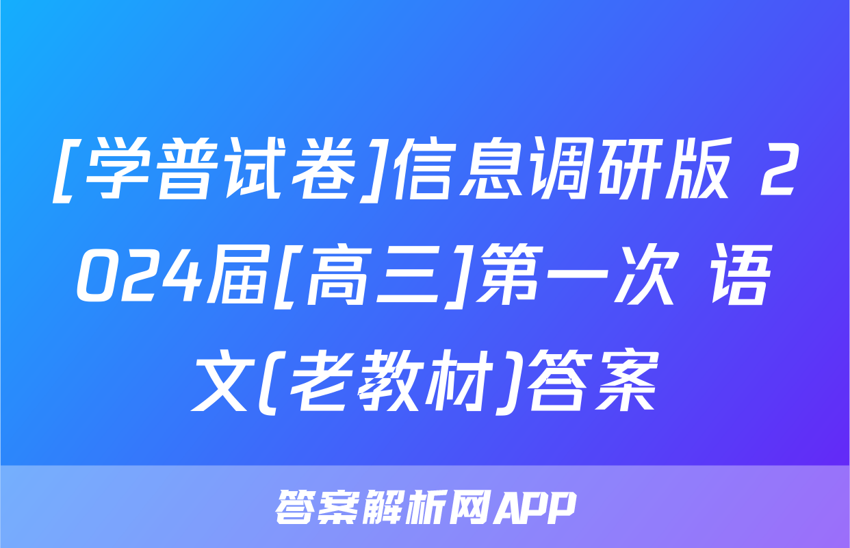 [学普试卷]信息调研版 2024届[高三]第一次 语文(老教材)答案