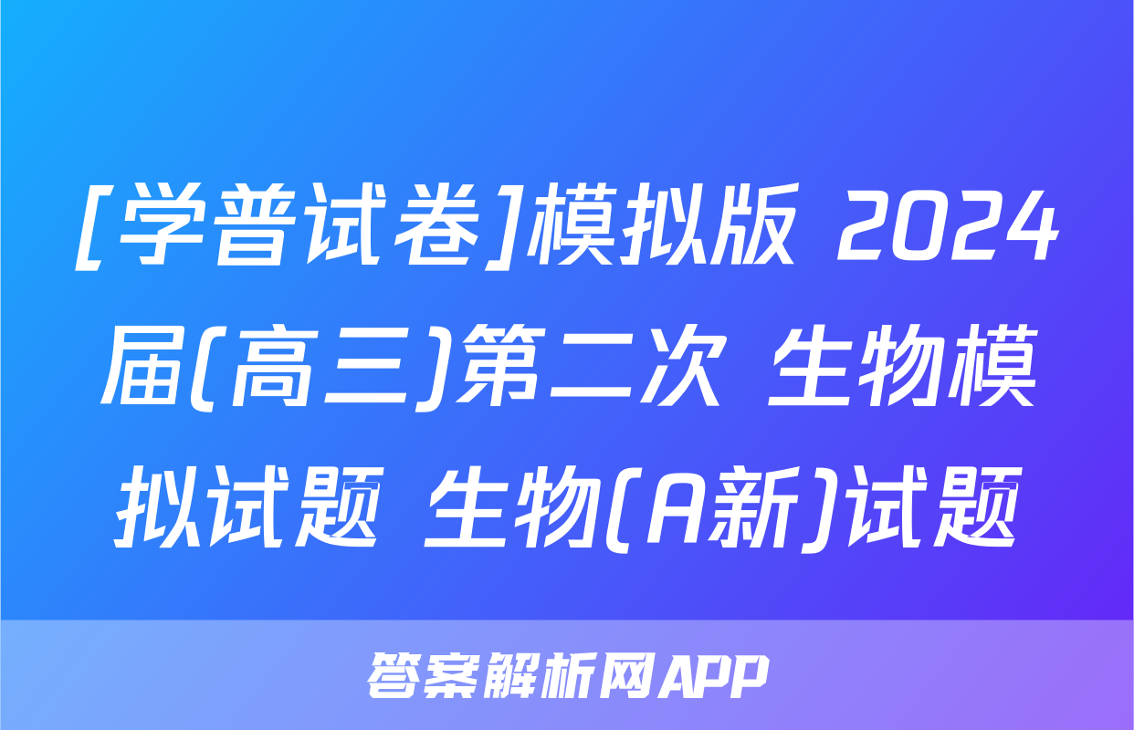 [学普试卷]模拟版 2024届(高三)第二次 生物模拟试题 生物(A新)试题