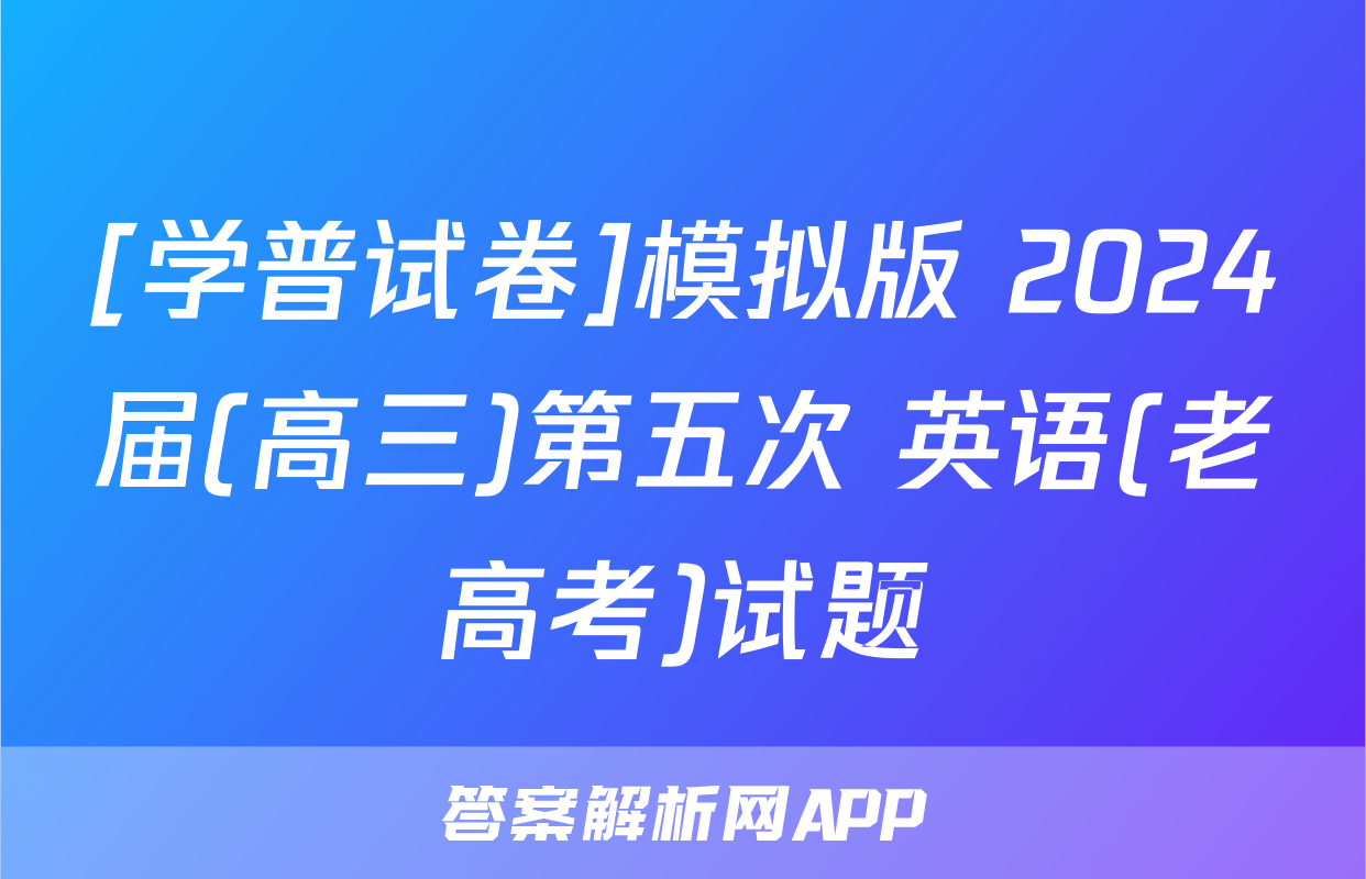 [学普试卷]模拟版 2024届(高三)第五次 英语(老高考)试题