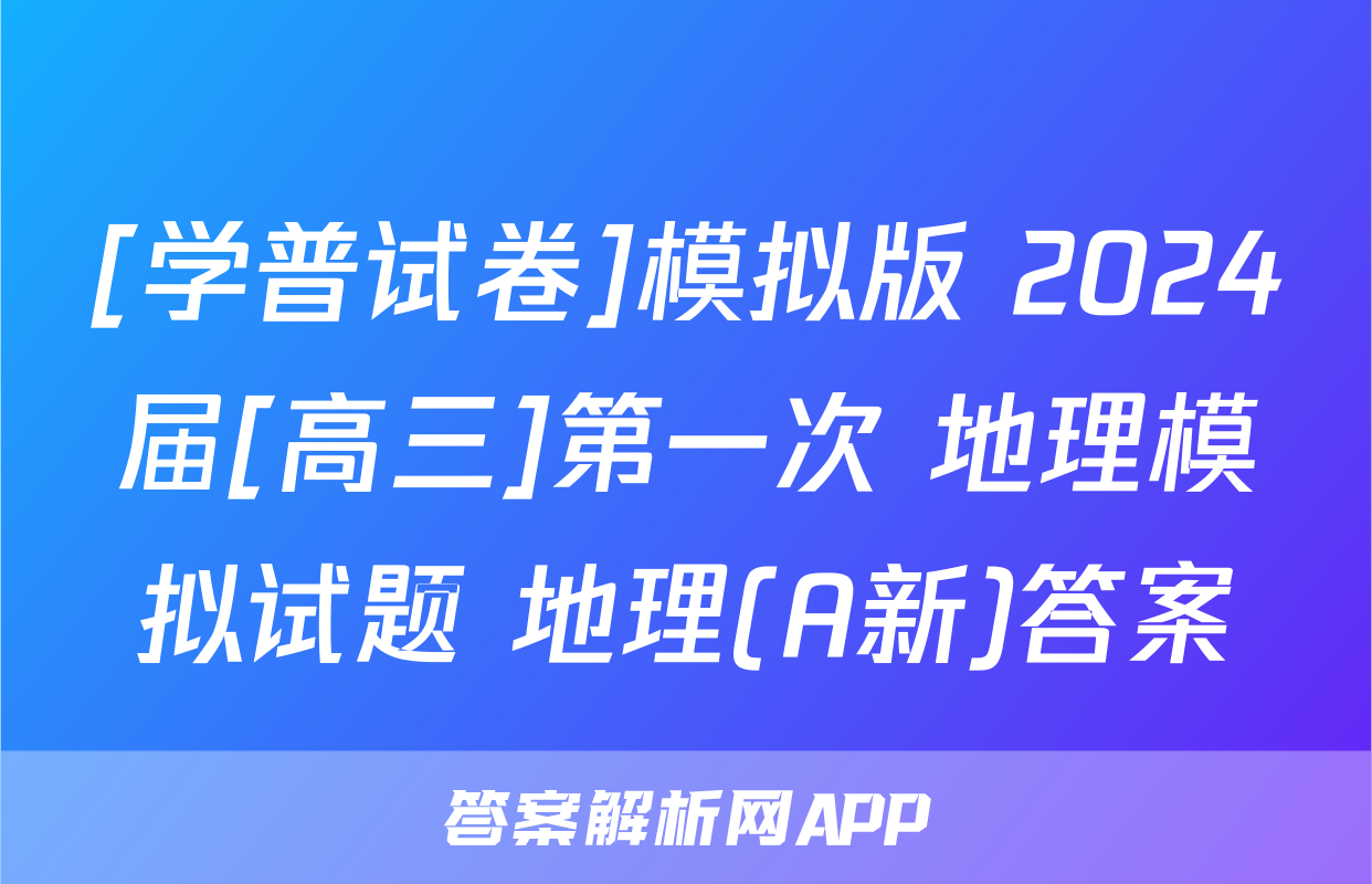 [学普试卷]模拟版 2024届[高三]第一次 地理模拟试题 地理(A新)答案