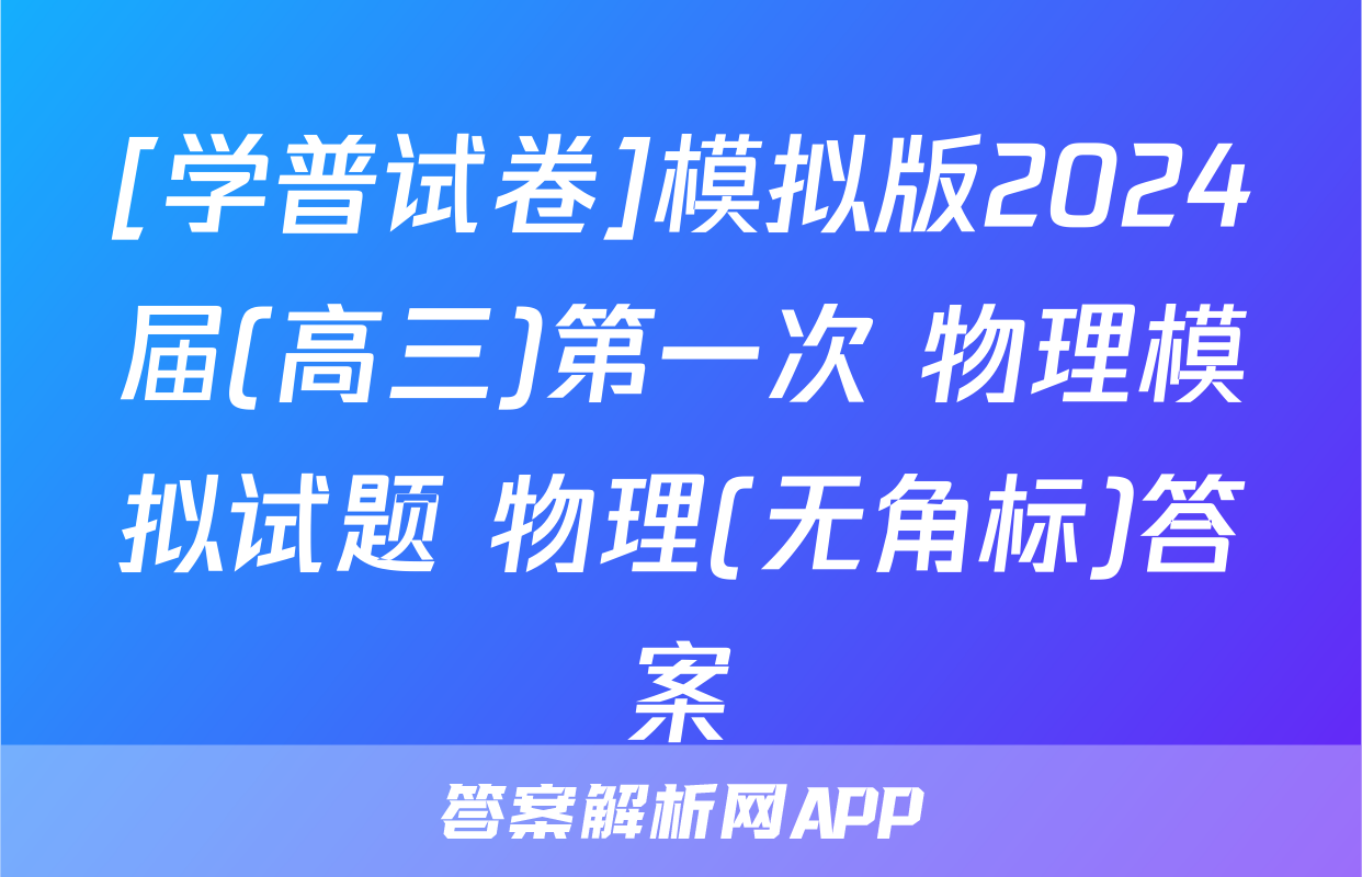 [学普试卷]模拟版2024届(高三)第一次 物理模拟试题 物理(无角标)答案