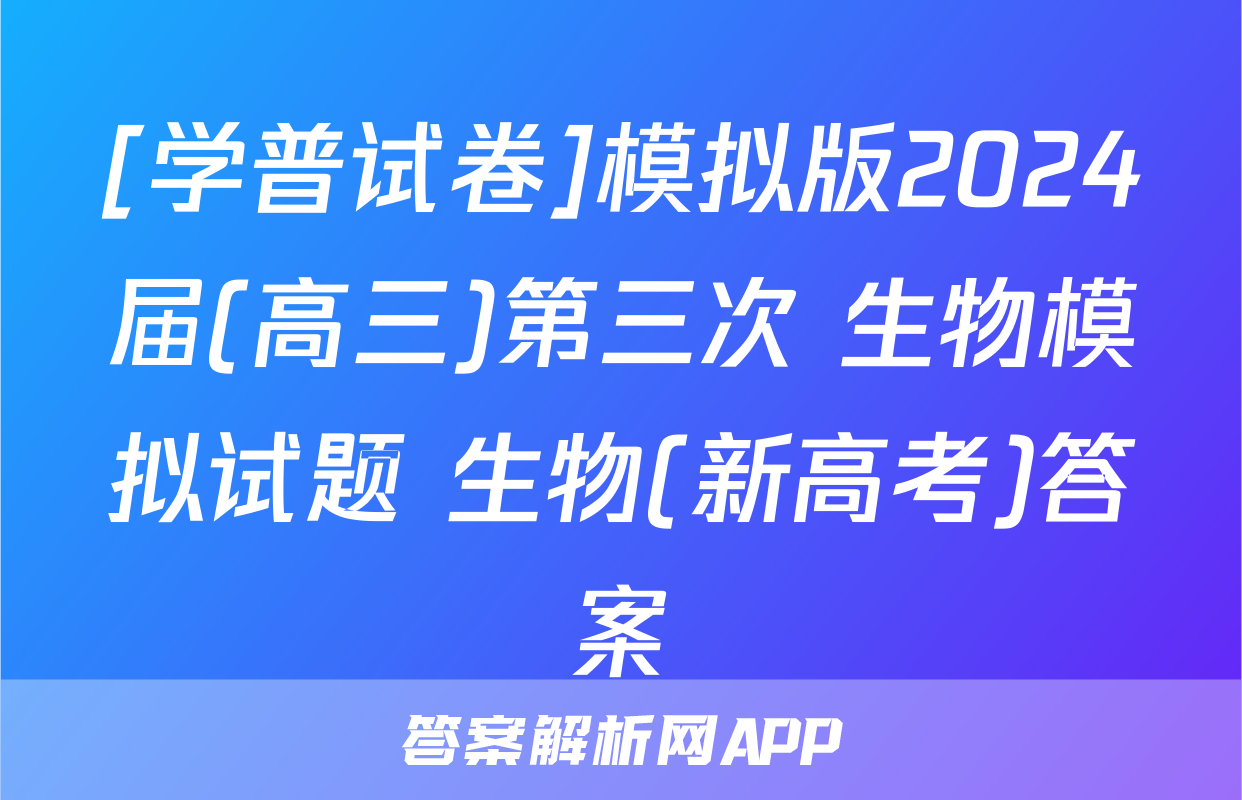 [学普试卷]模拟版2024届(高三)第三次 生物模拟试题 生物(新高考)答案