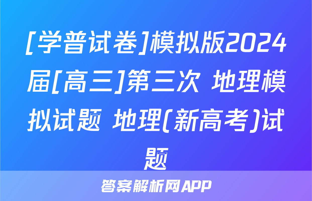 [学普试卷]模拟版2024届[高三]第三次 地理模拟试题 地理(新高考)试题