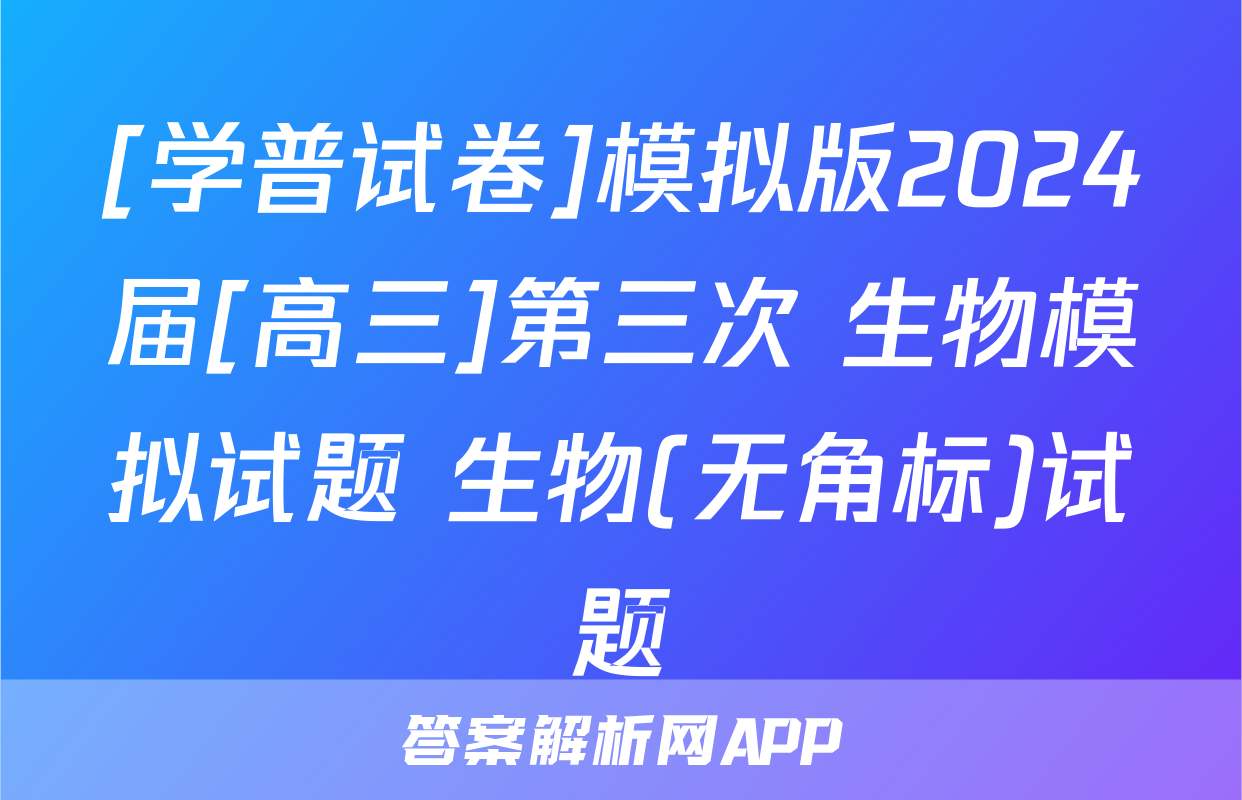 [学普试卷]模拟版2024届[高三]第三次 生物模拟试题 生物(无角标)试题