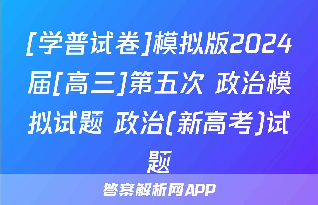 [学普试卷]模拟版2024届[高三]第五次 政治模拟试题 政治(新高考)试题