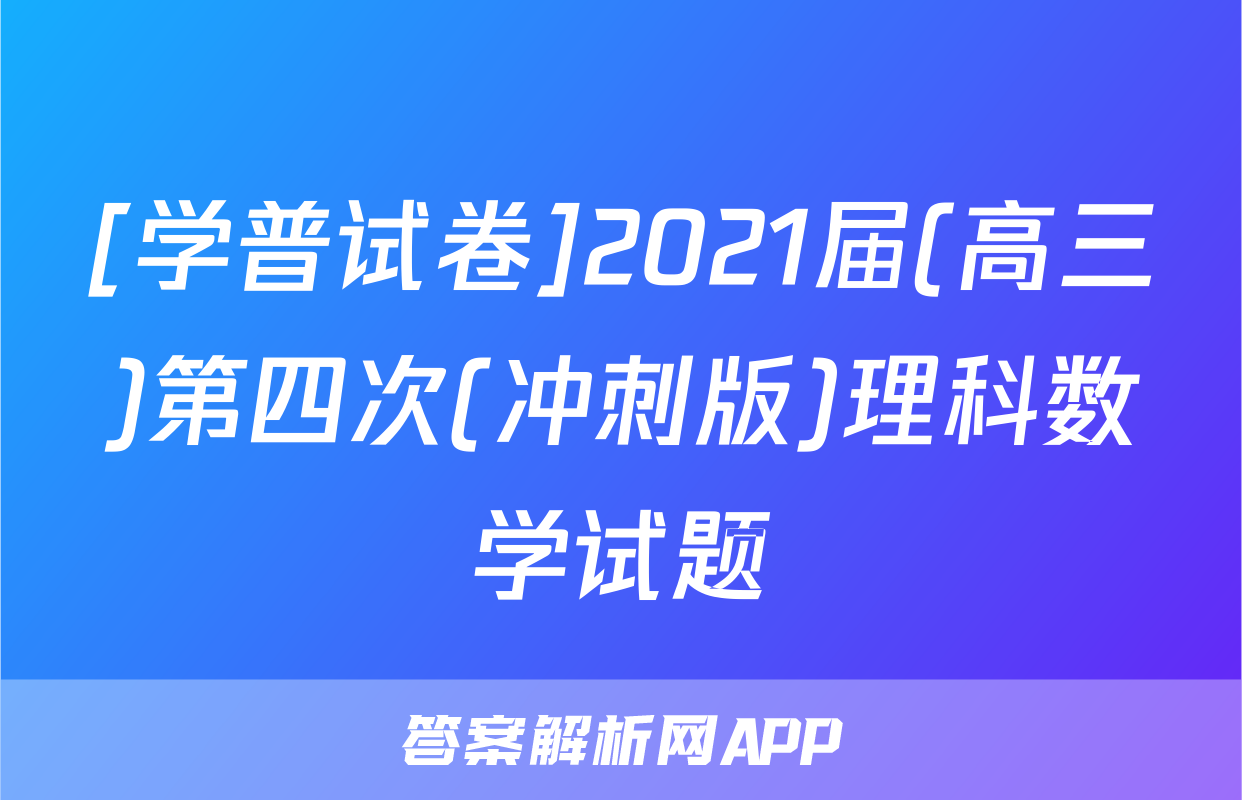 [学普试卷]2021届(高三)第四次(冲刺版)理科数学试题