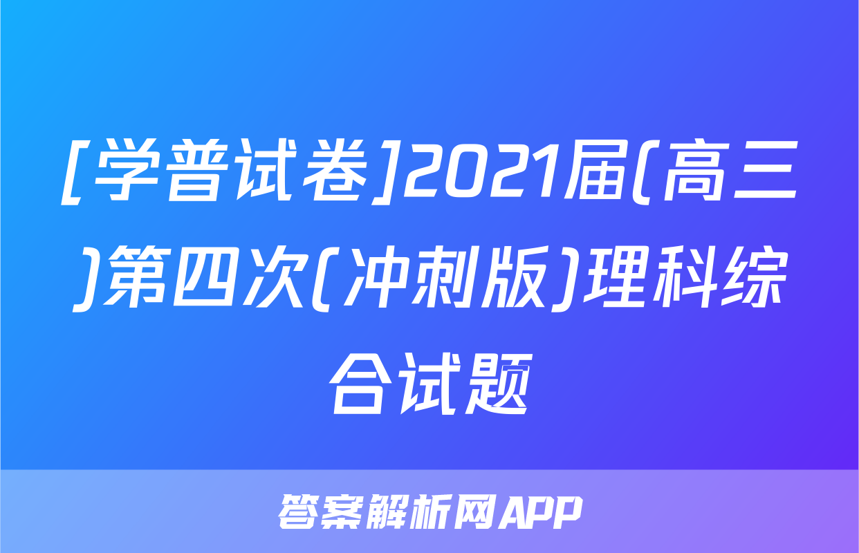 [学普试卷]2021届(高三)第四次(冲刺版)理科综合试题