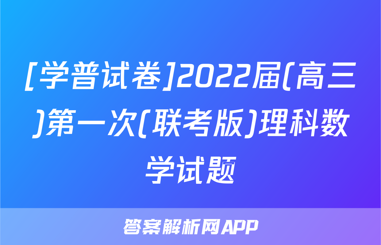 [学普试卷]2022届(高三)第一次(联考版)理科数学试题