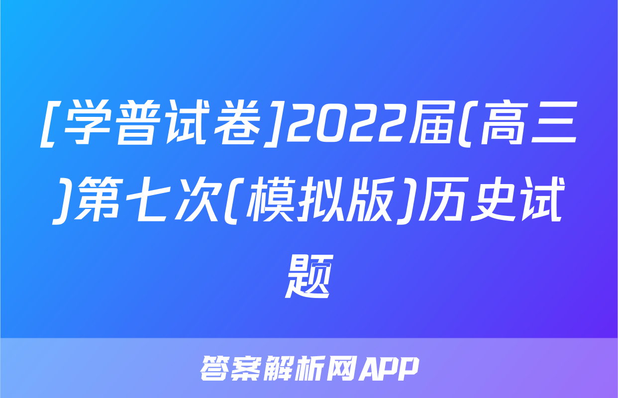 [学普试卷]2022届(高三)第七次(模拟版)历史试题
