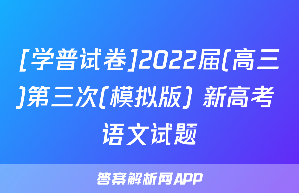 [学普试卷]2022届(高三)第三次(模拟版) 新高考 语文试题