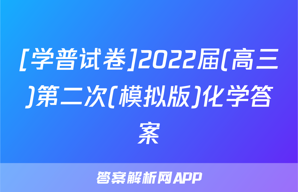 [学普试卷]2022届(高三)第二次(模拟版)化学答案