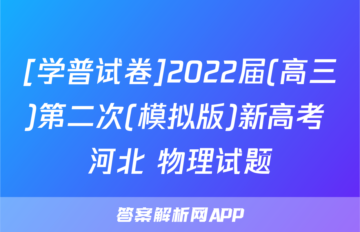 [学普试卷]2022届(高三)第二次(模拟版)新高考 河北 物理试题