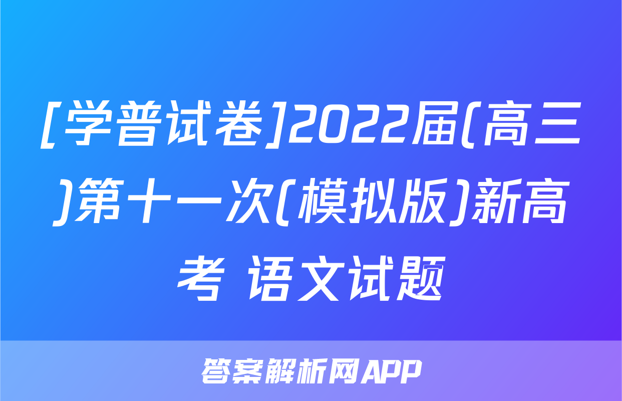 [学普试卷]2022届(高三)第十一次(模拟版)新高考 语文试题