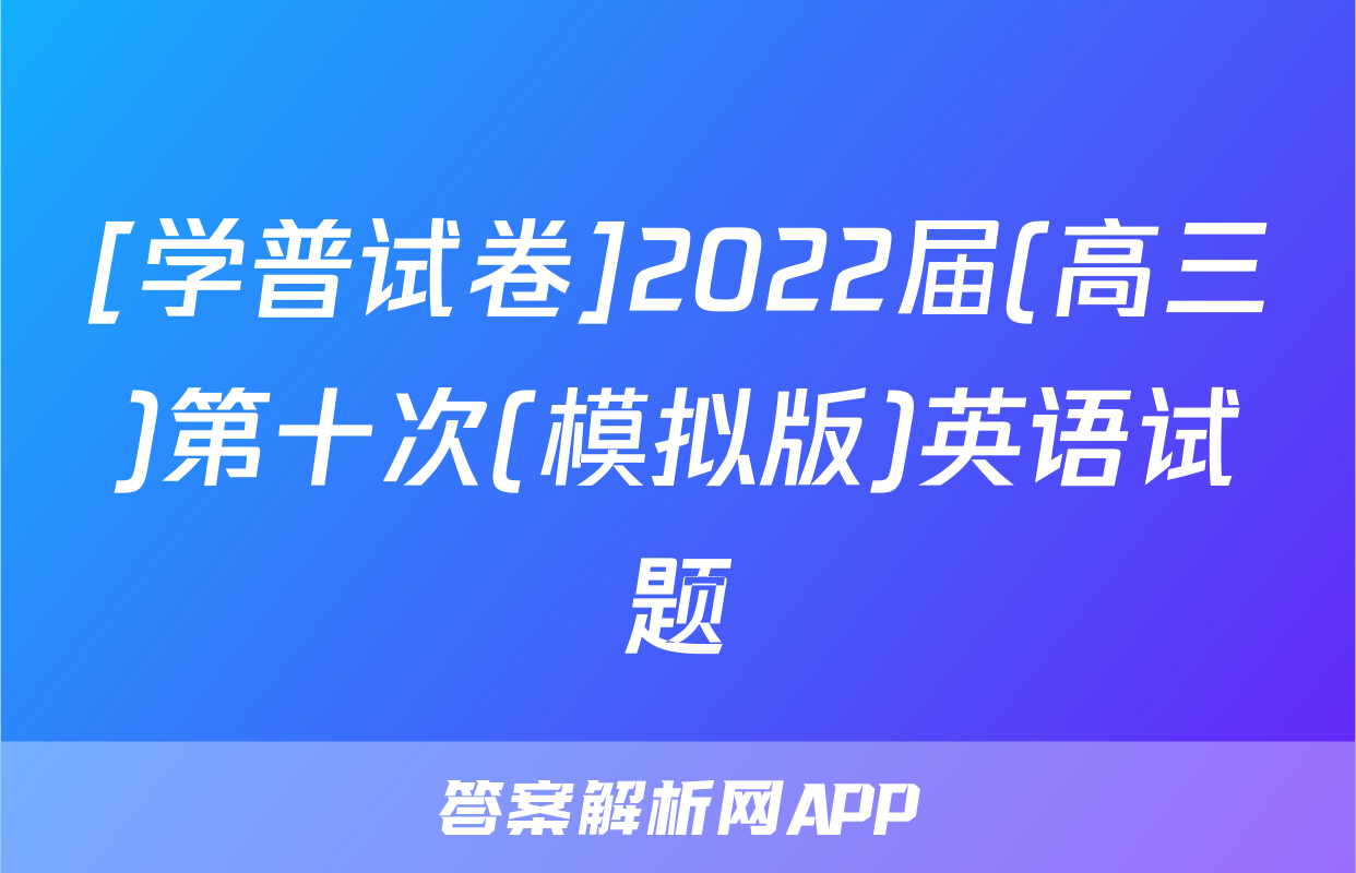 [学普试卷]2022届(高三)第十次(模拟版)英语试题