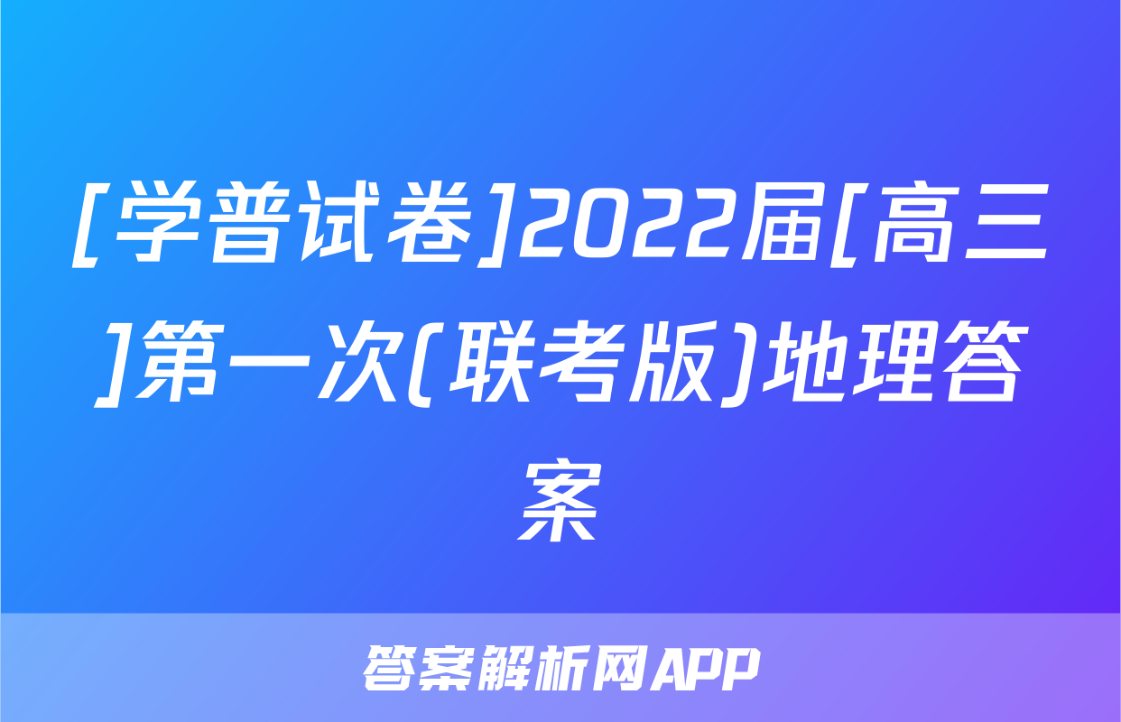 [学普试卷]2022届[高三]第一次(联考版)地理答案
