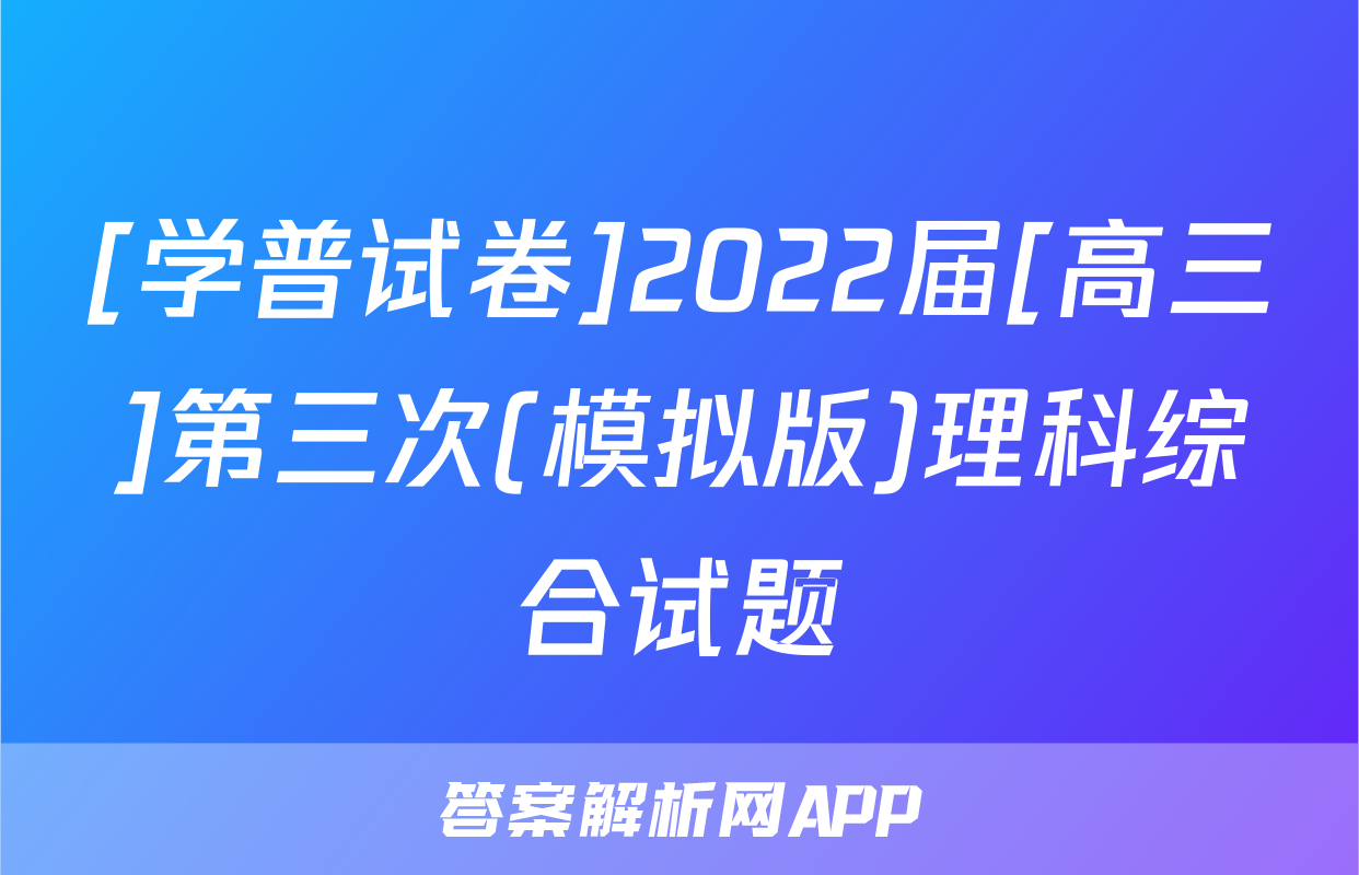 [学普试卷]2022届[高三]第三次(模拟版)理科综合试题