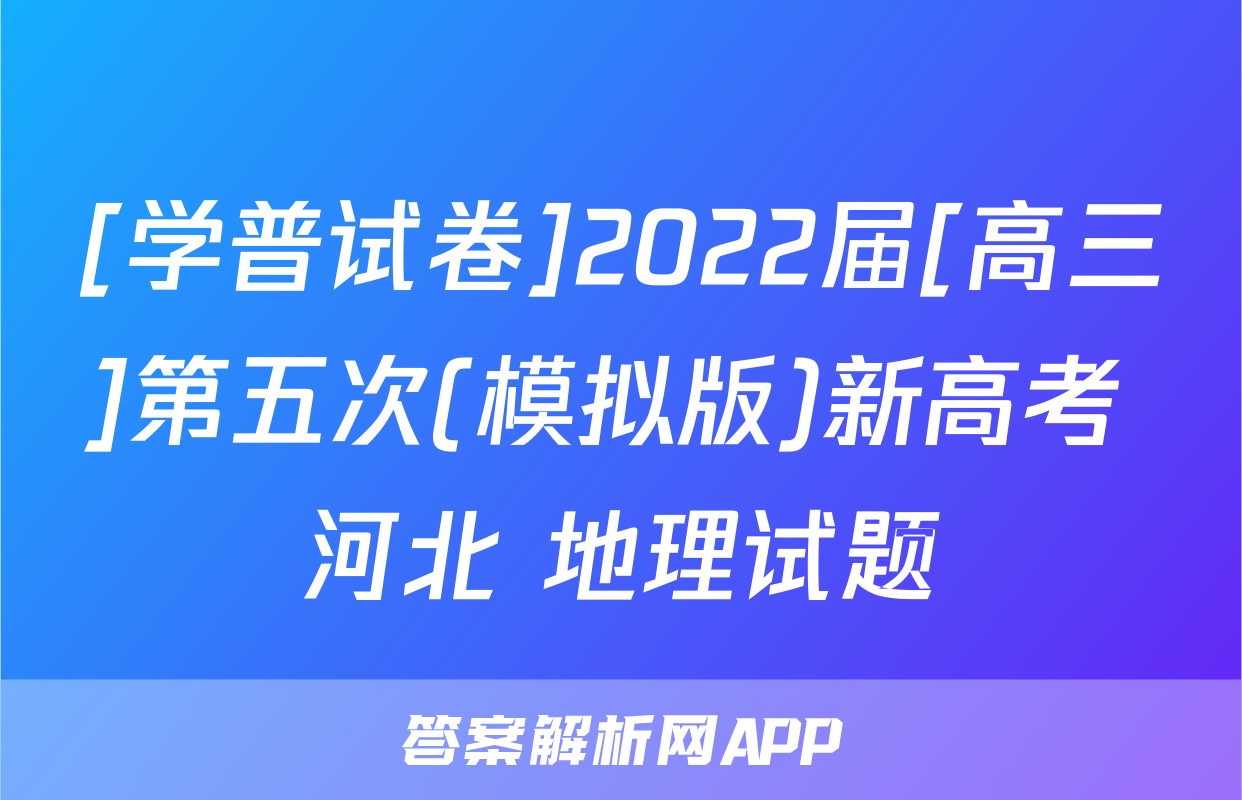 [学普试卷]2022届[高三]第五次(模拟版)新高考 河北 地理试题