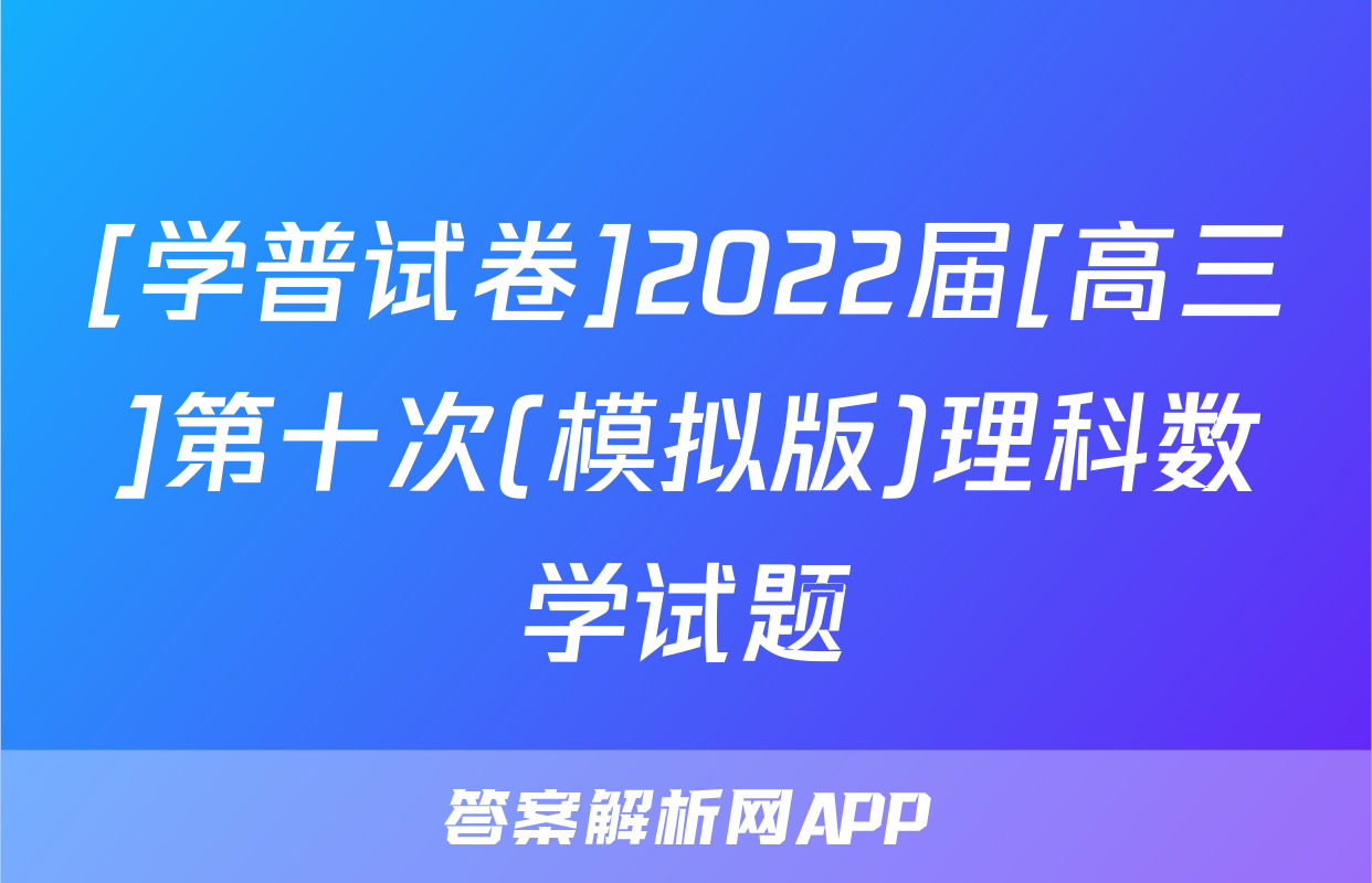 [学普试卷]2022届[高三]第十次(模拟版)理科数学试题