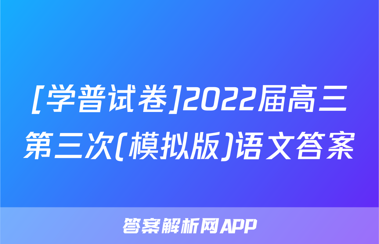 [学普试卷]2022届高三第三次(模拟版)语文答案