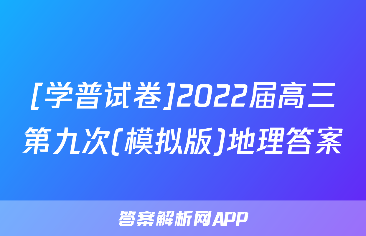 [学普试卷]2022届高三第九次(模拟版)地理答案
