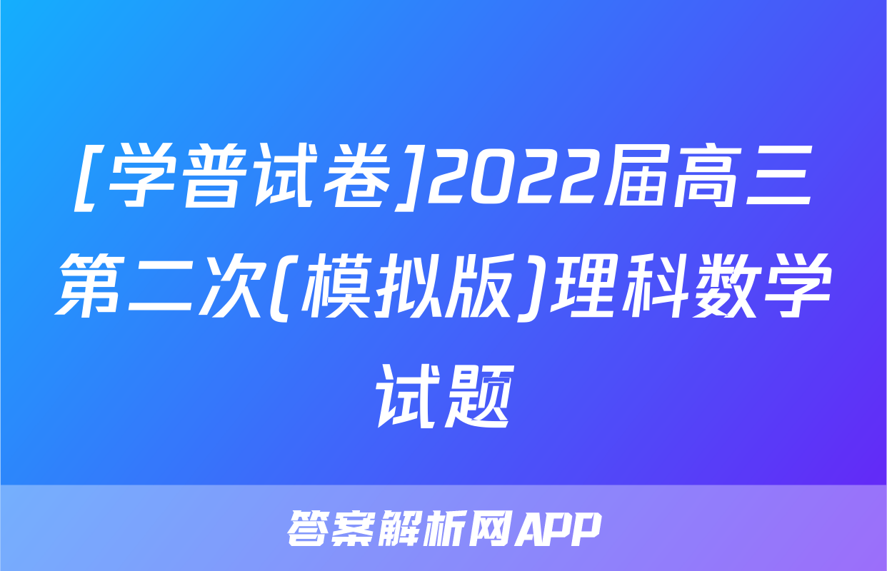 [学普试卷]2022届高三第二次(模拟版)理科数学试题
