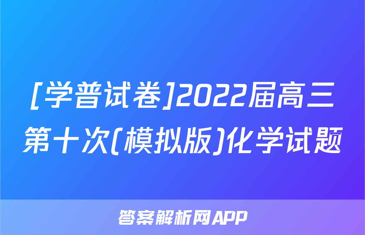 [学普试卷]2022届高三第十次(模拟版)化学试题
