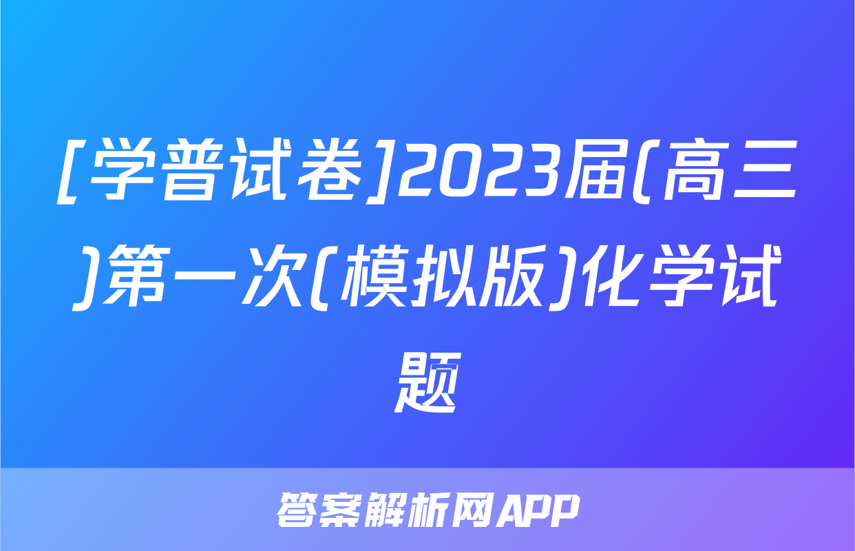 [学普试卷]2023届(高三)第一次(模拟版)化学试题