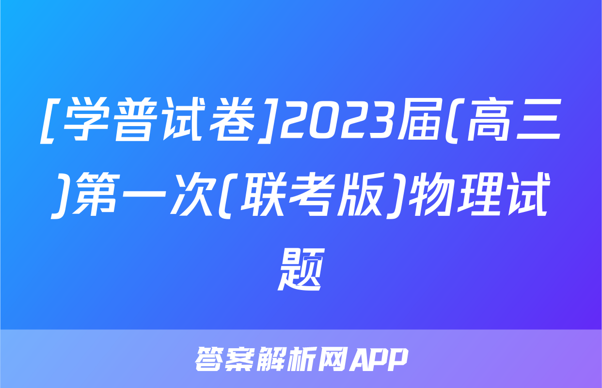 [学普试卷]2023届(高三)第一次(联考版)物理试题