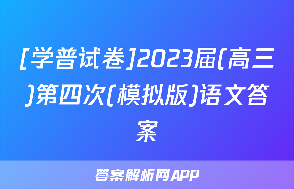 [学普试卷]2023届(高三)第四次(模拟版)语文答案