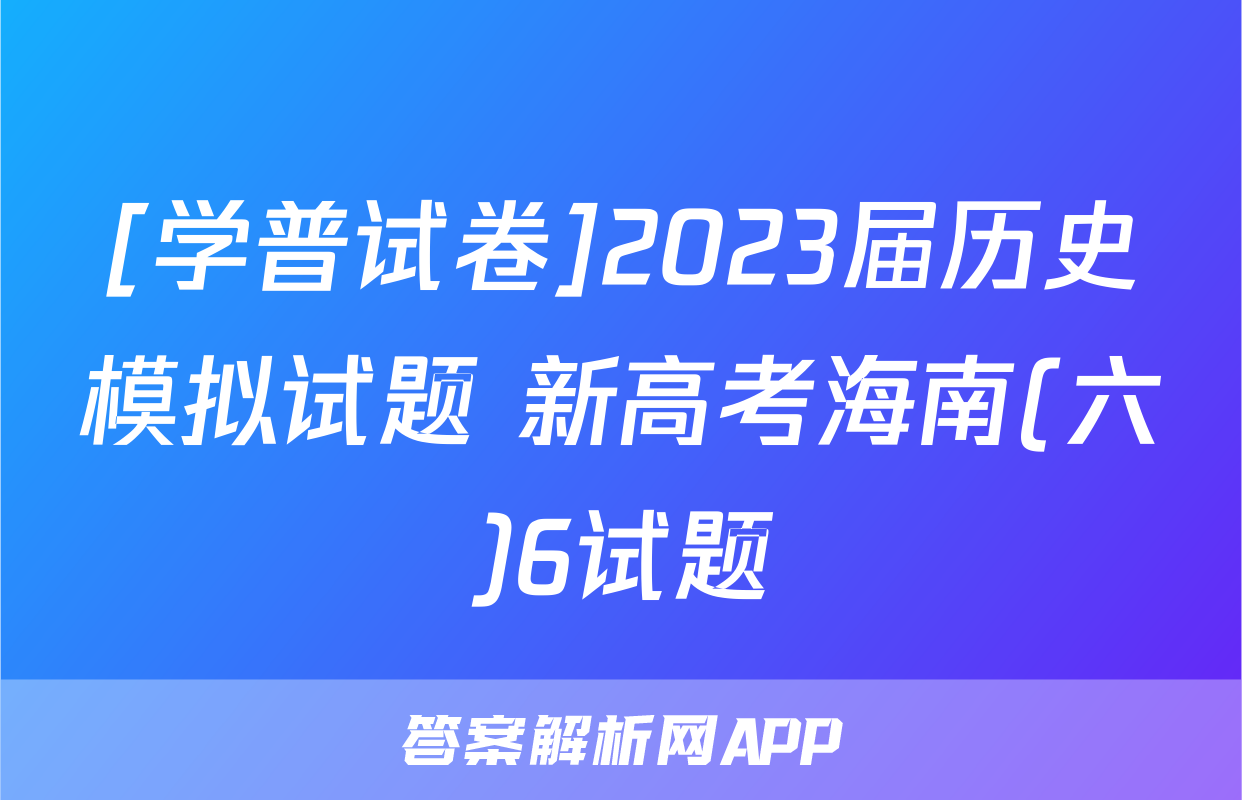 [学普试卷]2023届历史模拟试题 新高考海南(六)6试题