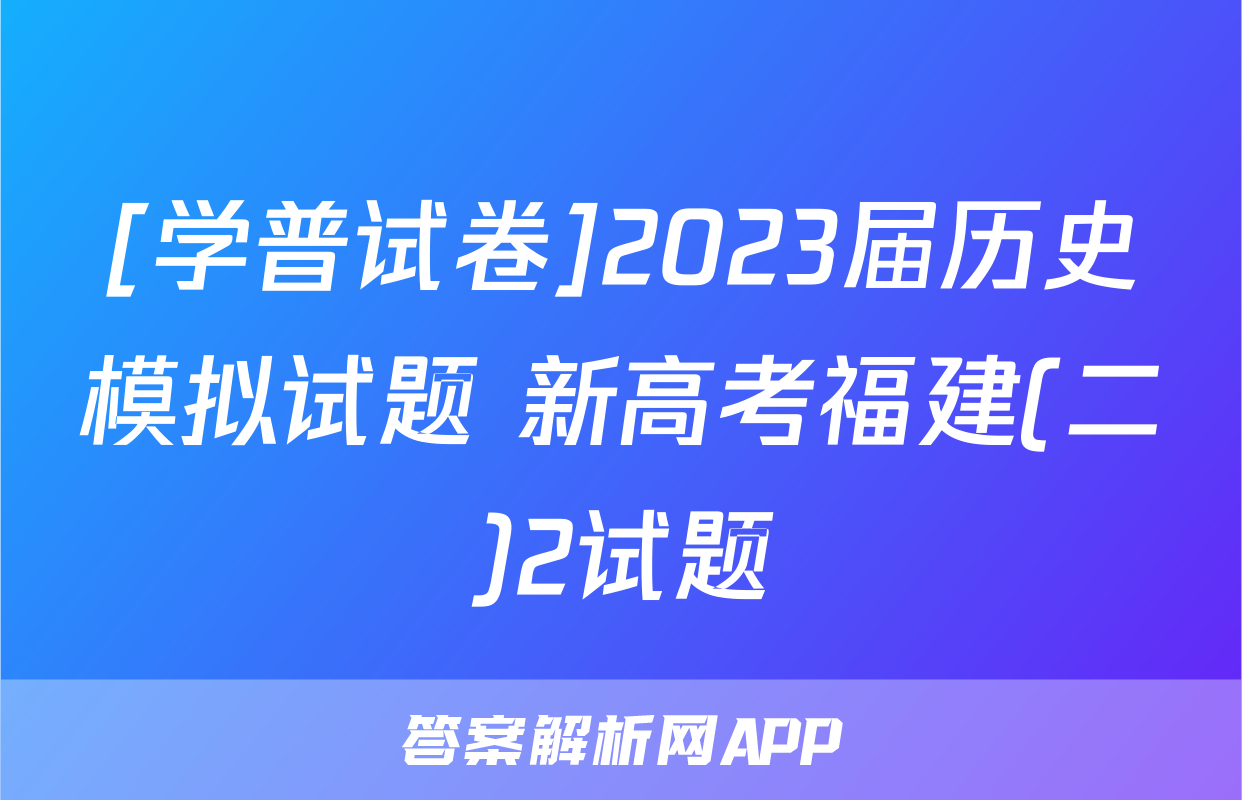 [学普试卷]2023届历史模拟试题 新高考福建(二)2试题