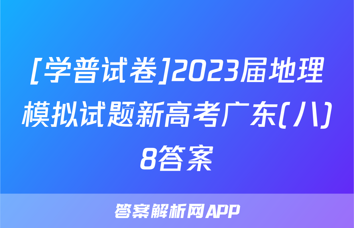 [学普试卷]2023届地理模拟试题新高考广东(八)8答案