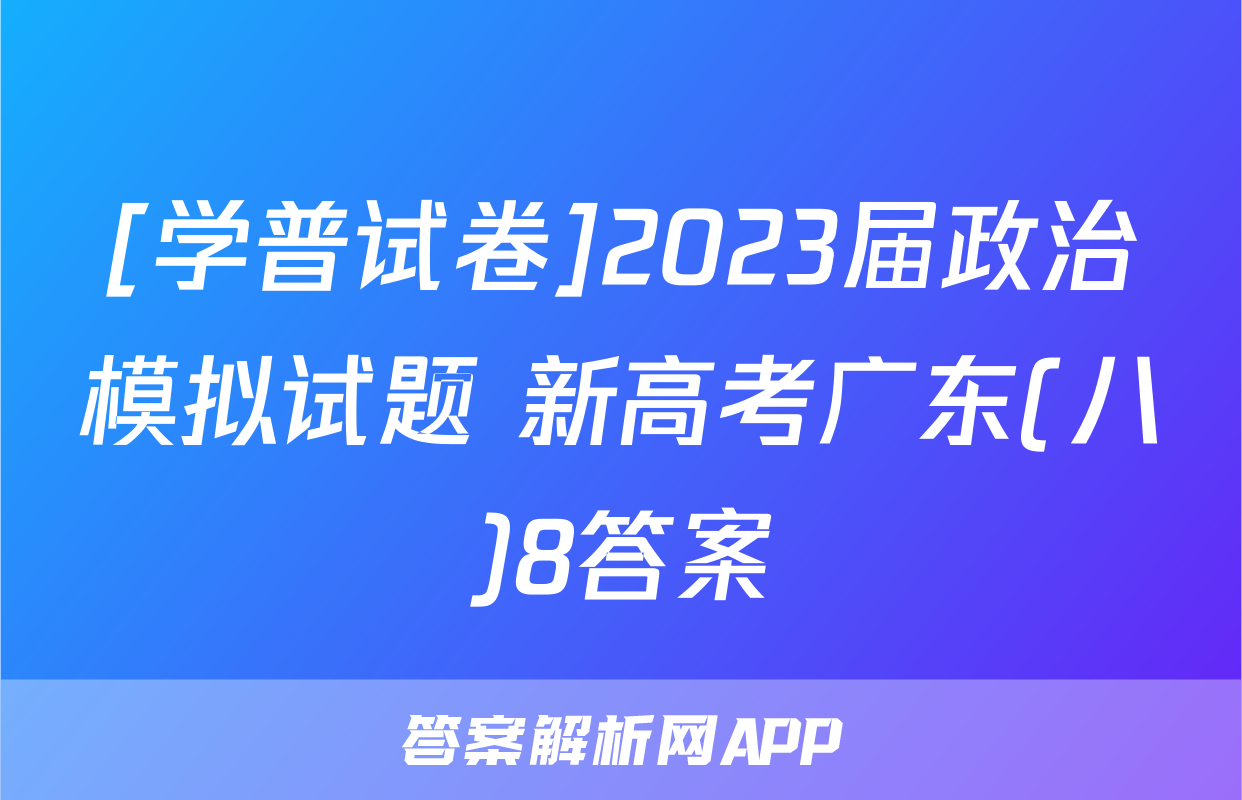 [学普试卷]2023届政治模拟试题 新高考广东(八)8答案