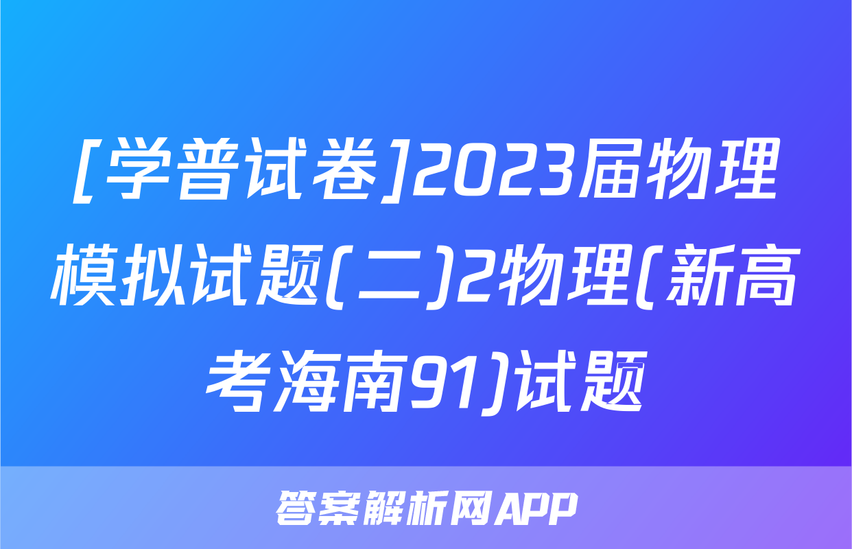 [学普试卷]2023届物理模拟试题(二)2物理(新高考海南91)试题