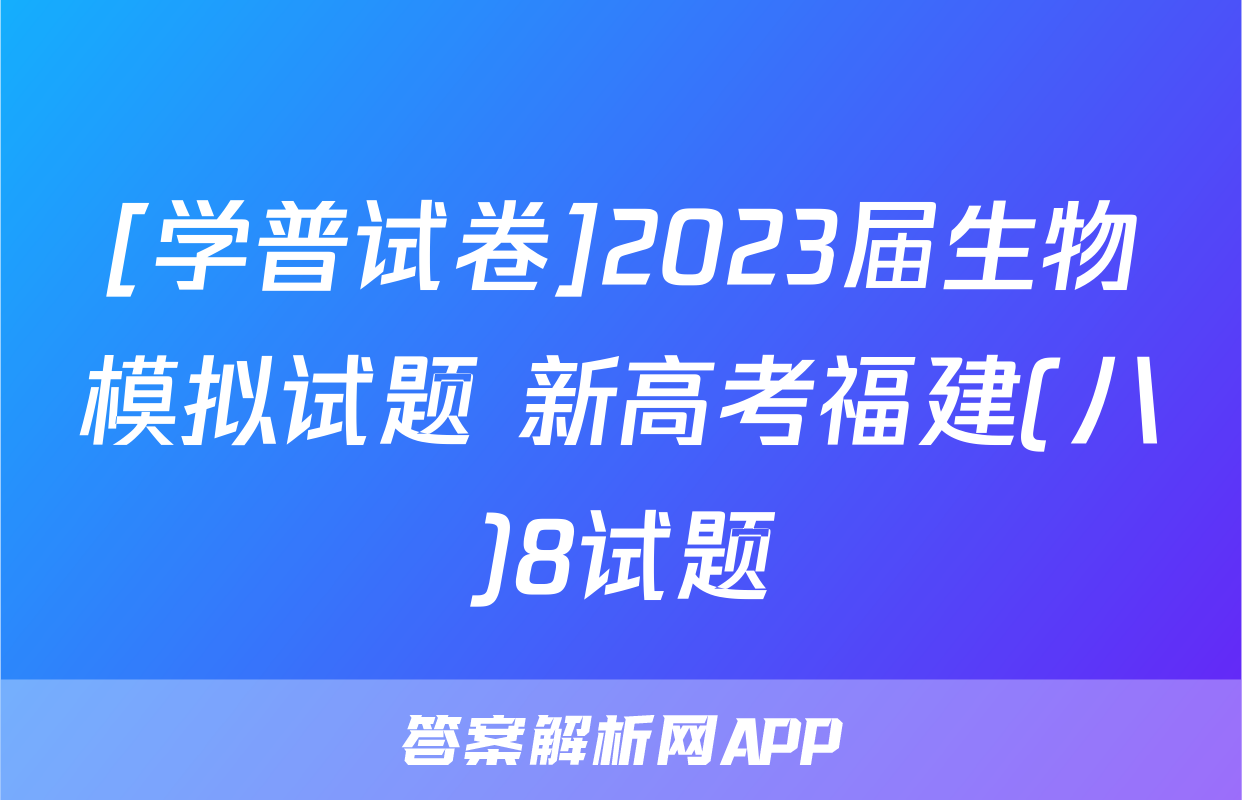 [学普试卷]2023届生物模拟试题 新高考福建(八)8试题