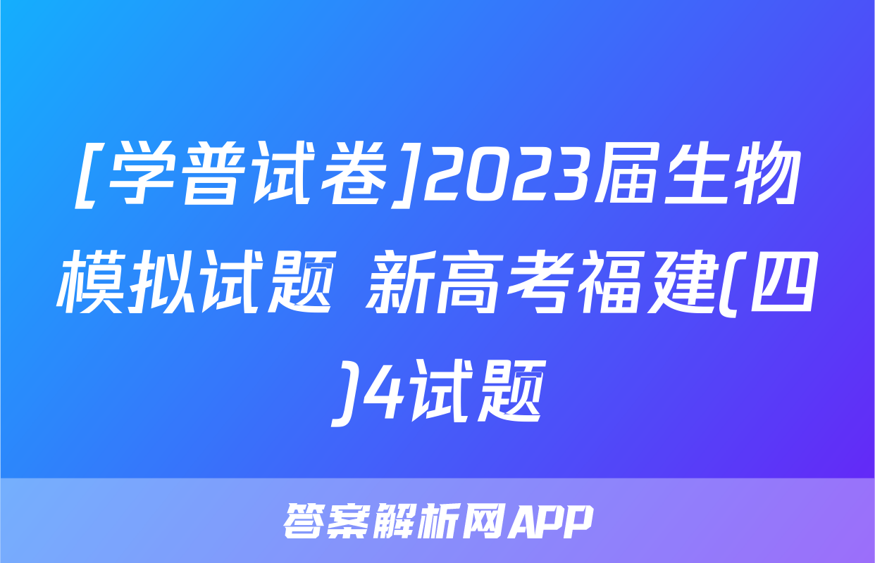 [学普试卷]2023届生物模拟试题 新高考福建(四)4试题