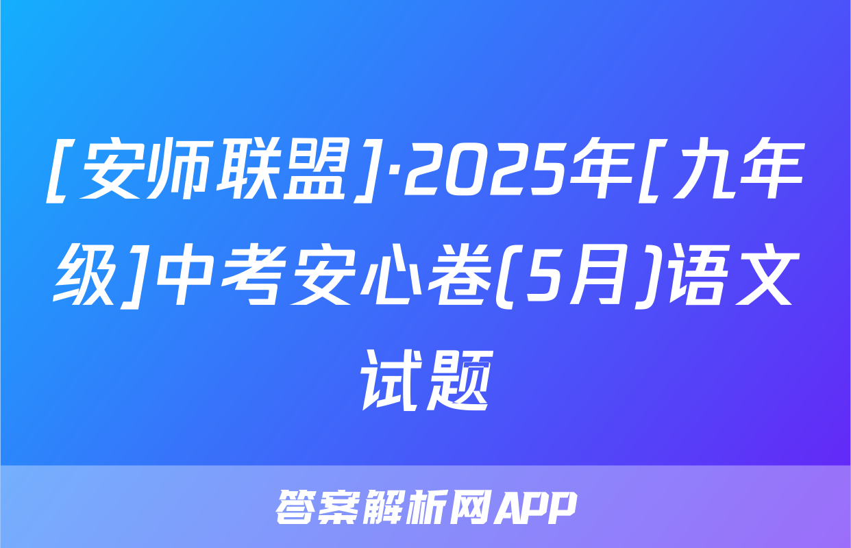[安师联盟]·2025年[九年级]中考安心卷(5月)语文试题