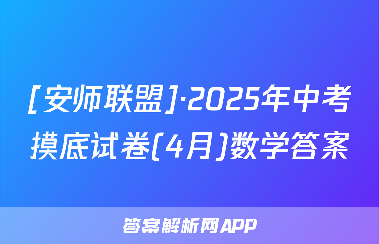 [安师联盟]·2025年中考摸底试卷(4月)数学答案