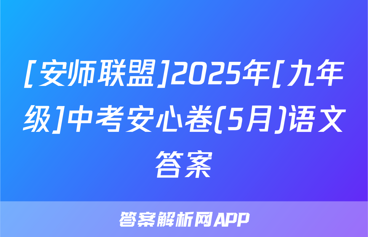 [安师联盟]2025年[九年级]中考安心卷(5月)语文答案
