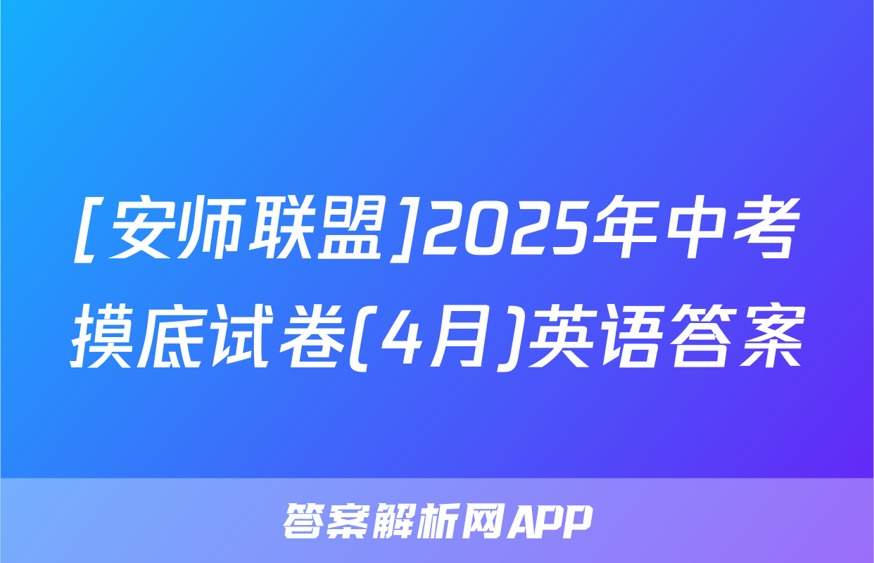 [安师联盟]2025年中考摸底试卷(4月)英语答案
